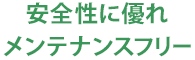 安全性に優れメンテナンスフリー