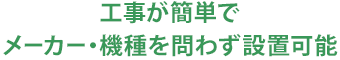 工事が簡単でメーカー・機種を問わず設置可能